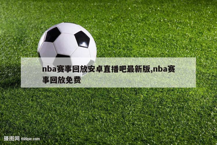 nba赛事回放安卓直播吧最新版,nba赛事回放免费