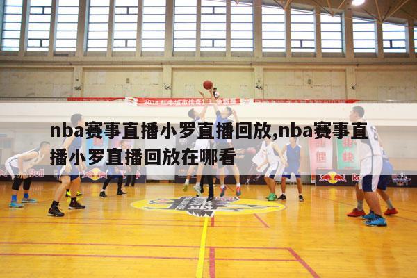 nba赛事直播小罗直播回放,nba赛事直播小罗直播回放在哪看